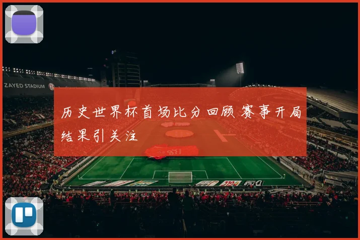 历史世界杯首场比分回顾 赛事开局结果引关注