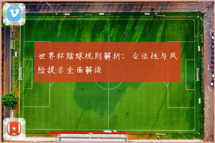 世界杯赌球规则解析：合法性与风险提示全面解读