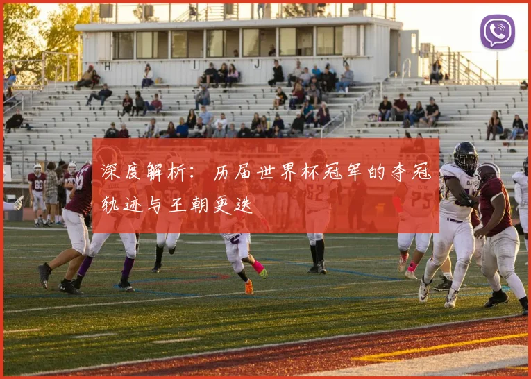 深度解析:历届世界杯冠军的夺冠轨迹与王朝更迭