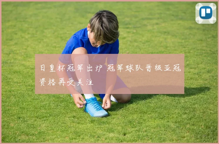 日皇杯冠军出炉 冠军球队晋级亚冠资格再受关注