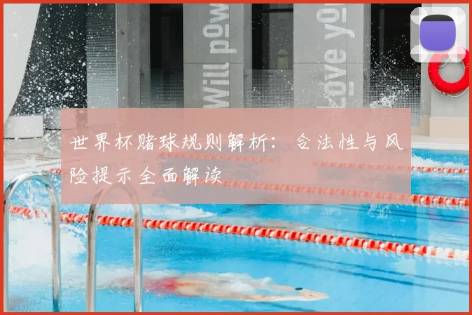世界杯赌球规则解析:合法性与风险提示全面解读