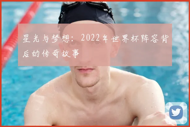 星光与梦想：2022年世界杯阵容背后的传奇故事