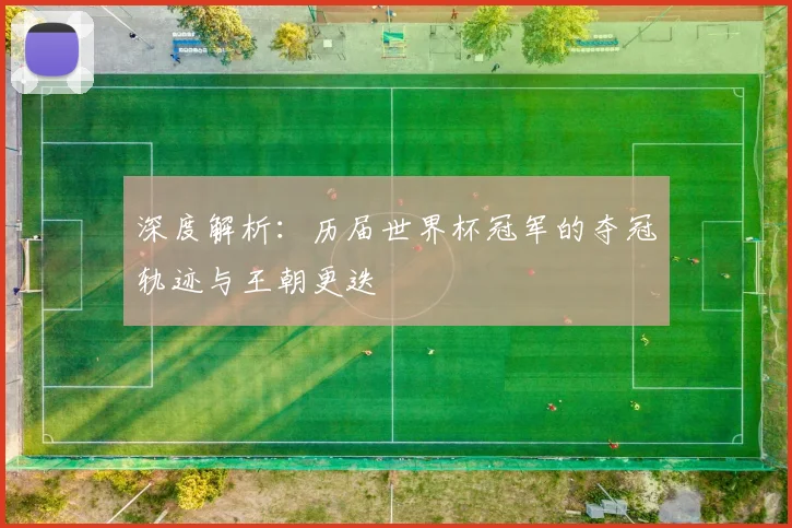 深度解析：历届世界杯冠军的夺冠轨迹与王朝更迭