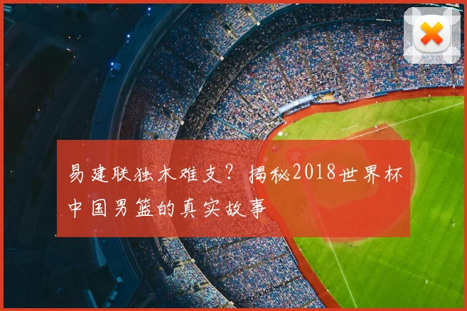 易建联独木难支?揭秘2018世界杯中国男篮的真实故事