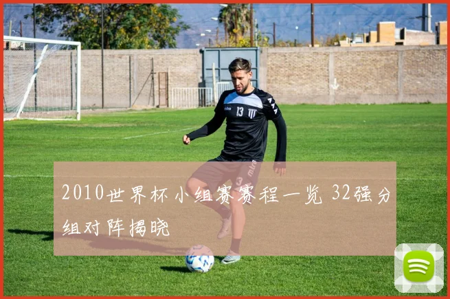 2010世界杯小组赛赛程一览 32强分组对阵揭晓