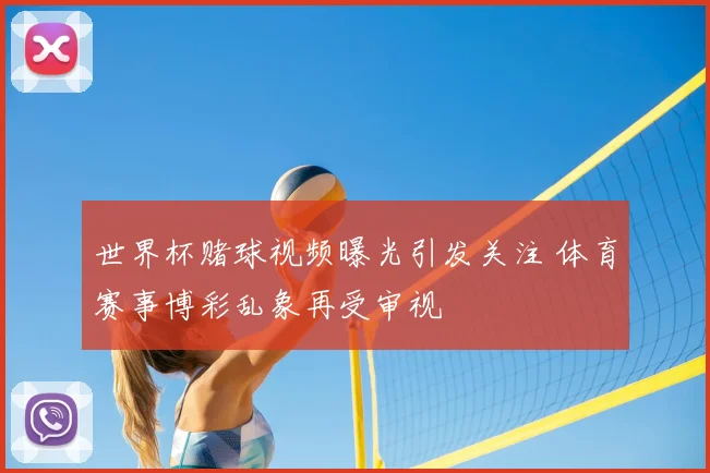 世界杯赌球视频曝光引发关注 体育赛事博彩乱象再受审视