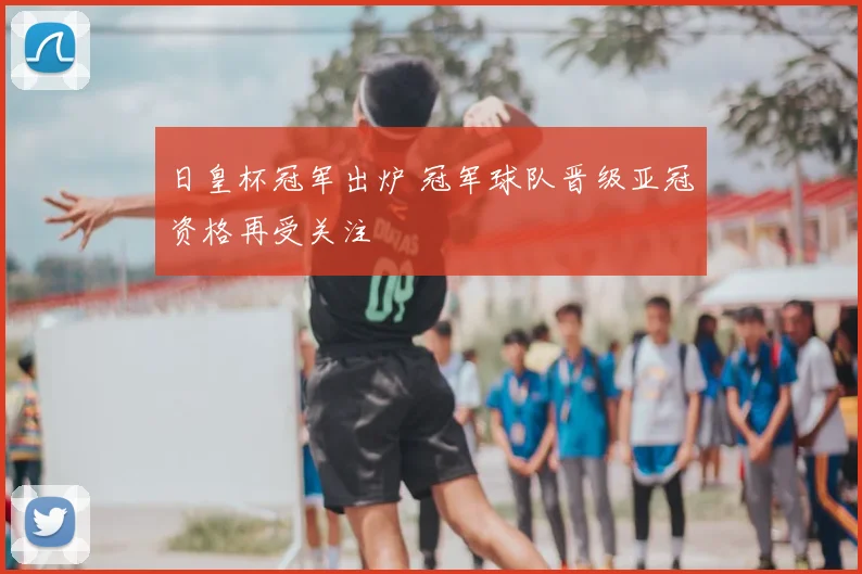 日皇杯冠军出炉 冠军球队晋级亚冠资格再受关注