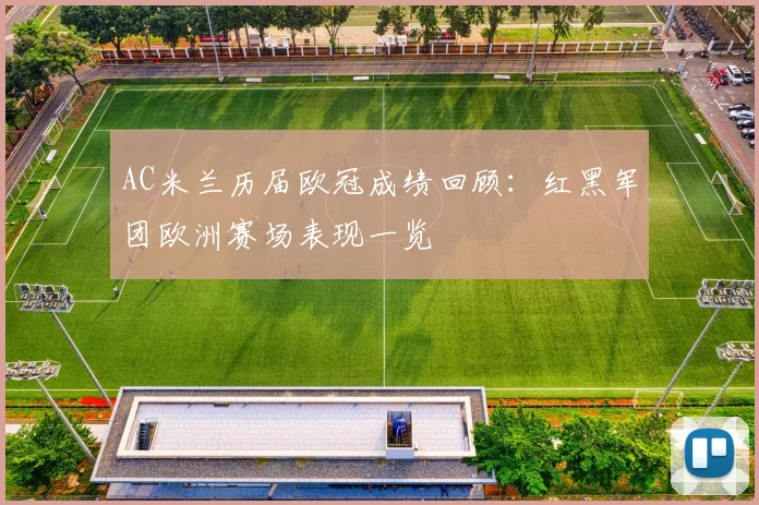 AC米兰历届欧冠成绩回顾：红黑军团欧洲赛场表现一览