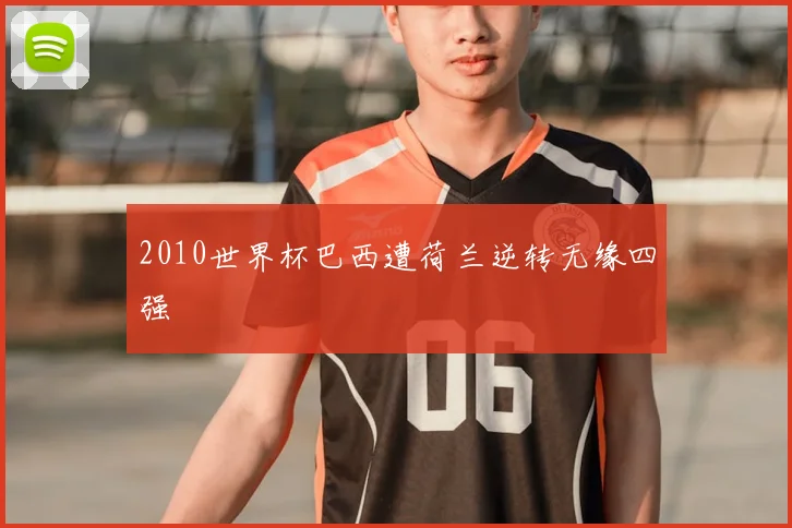 2010世界杯巴西遭荷兰逆转无缘四强