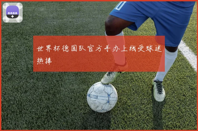 世界杯德国队官方手办上线受球迷热捧