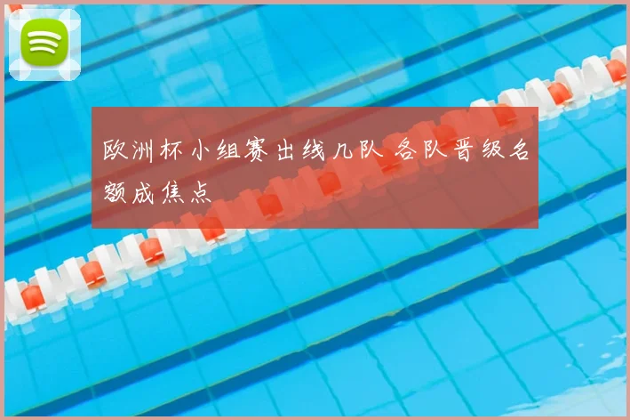 欧洲杯小组赛出线几队 各队晋级名额成焦点
