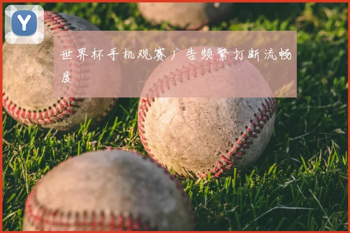 世界杯手机观赛广告频繁打断流畅度