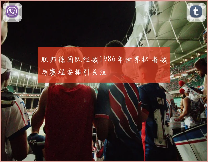 联邦德国队征战1986年世界杯 备战与赛程安排引关注