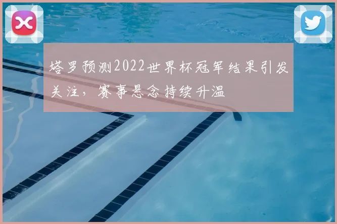 塔罗预测2022世界杯冠军结果引发关注，赛事悬念持续升温