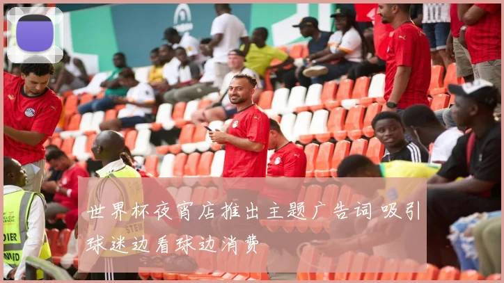 世界杯夜宵店推出主题广告词 吸引球迷边看球边消费