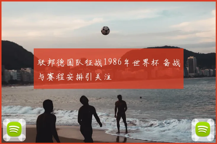 联邦德国队征战1986年世界杯 备战与赛程安排引关注