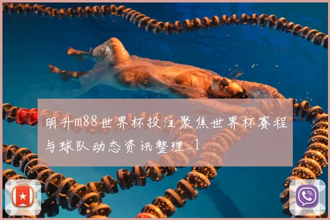 明升m88世界杯投注聚焦世界杯赛程与球队动态资讯整理_1