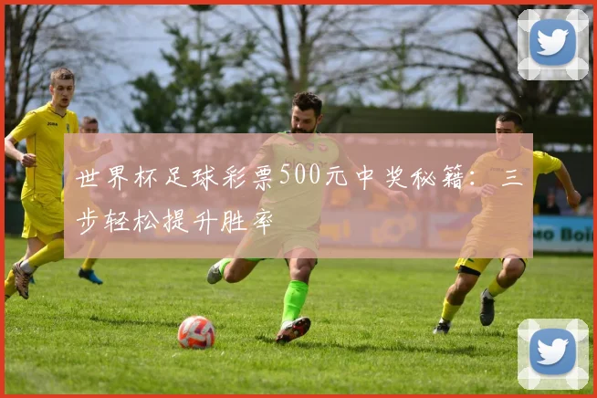 世界杯足球彩票500元中奖秘籍：三步轻松提升胜率