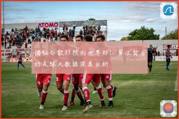 揭秘谷歌AI预测世界杯:算法背后的足球大数据深度分析
