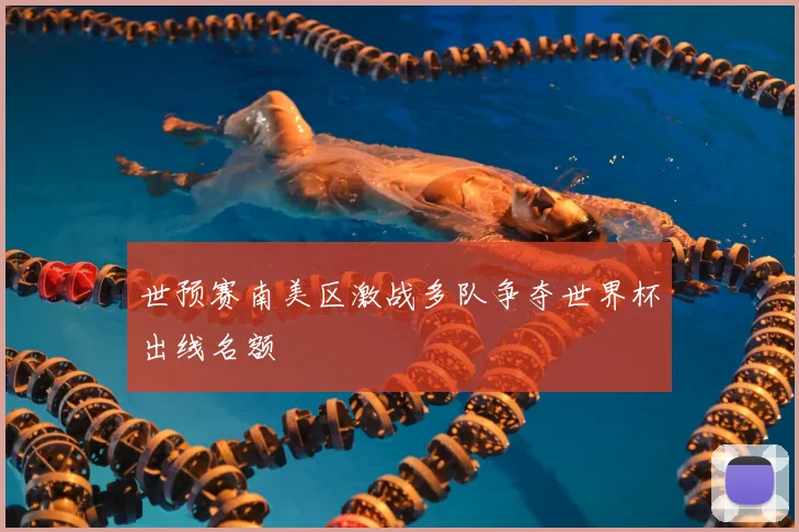 世预赛南美区激战多队争夺世界杯出线名额