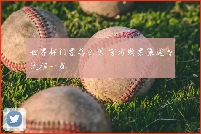 世界杯门票怎么买 官方购票渠道与流程一览