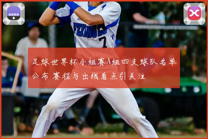 足球世界杯小组赛A组四支球队名单公布 赛程与出线看点引关注