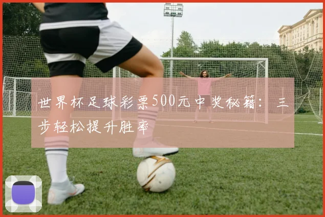 世界杯足球彩票500元中奖秘籍:三步轻松提升胜率