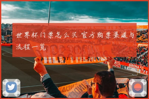 世界杯门票怎么买 官方购票渠道与流程一览
