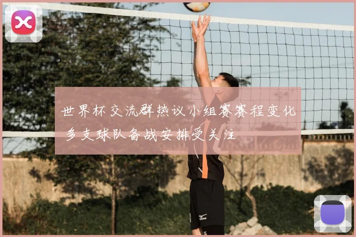 世界杯交流群热议小组赛赛程变化 多支球队备战安排受关注