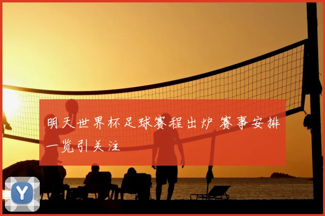 明天世界杯足球赛程出炉 赛事安排一览引关注
