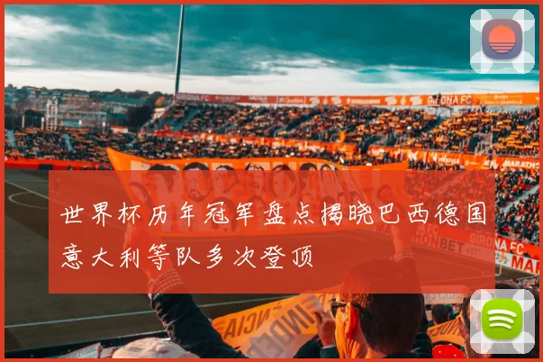 世界杯历年冠军盘点揭晓巴西德国意大利等队多次登顶