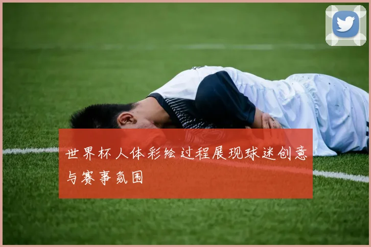 世界杯人体彩绘过程展现球迷创意与赛事氛围