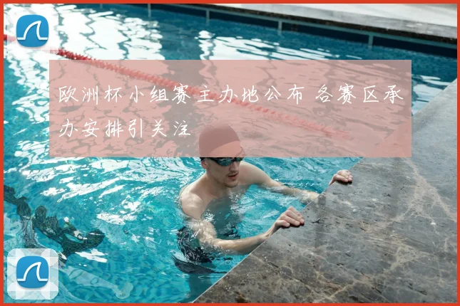 欧洲杯小组赛主办地公布 各赛区承办安排引关注