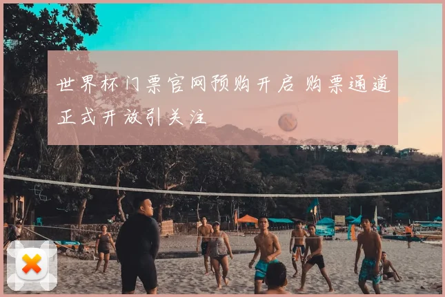 世界杯门票官网预购开启 购票通道正式开放引关注