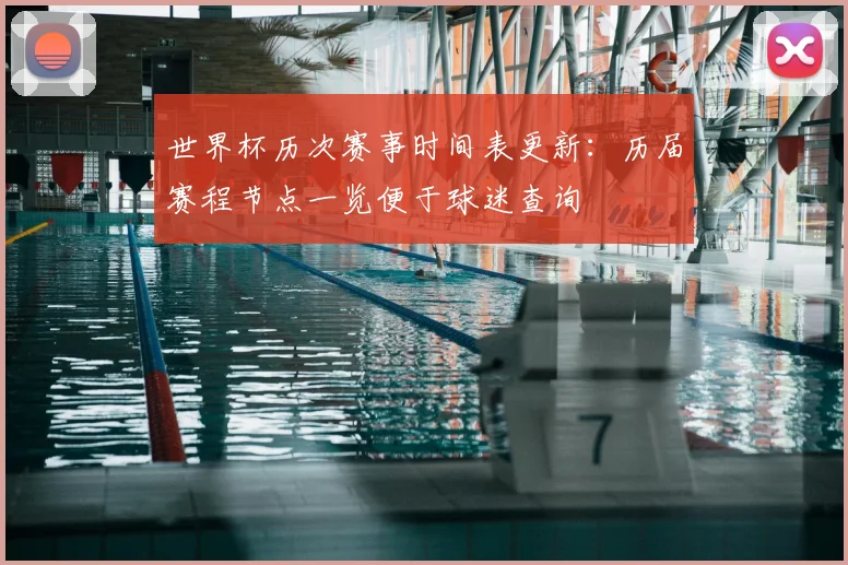 世界杯历次赛事时间表更新：历届赛程节点一览便于球迷查询