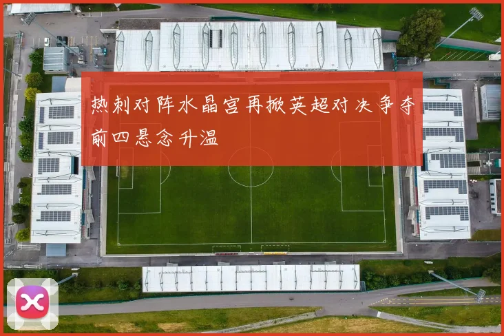 热刺对阵水晶宫再掀英超对决争夺前四悬念升温
