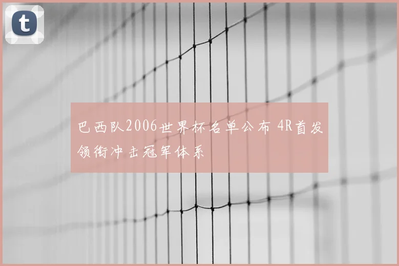 巴西队2006世界杯名单公布 4R首发领衔冲击冠军体系