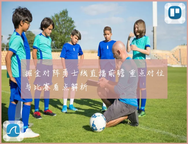 掘金对阵勇士线直播前瞻 重点对位与比赛看点解析