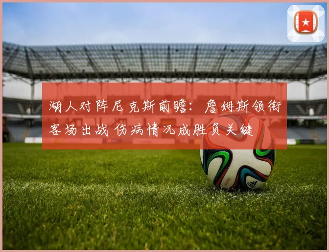 湖人对阵尼克斯前瞻：詹姆斯领衔客场出战 伤病情况成胜负关键