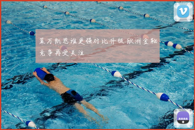 莱万凯恩谁更强对比升级 欧洲金靴竞争再受关注