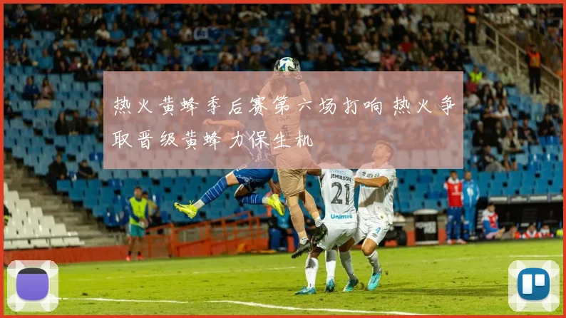 热火黄蜂季后赛第六场打响 热火争取晋级黄蜂力保生机
