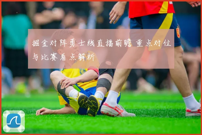 掘金对阵勇士线直播前瞻 重点对位与比赛看点解析