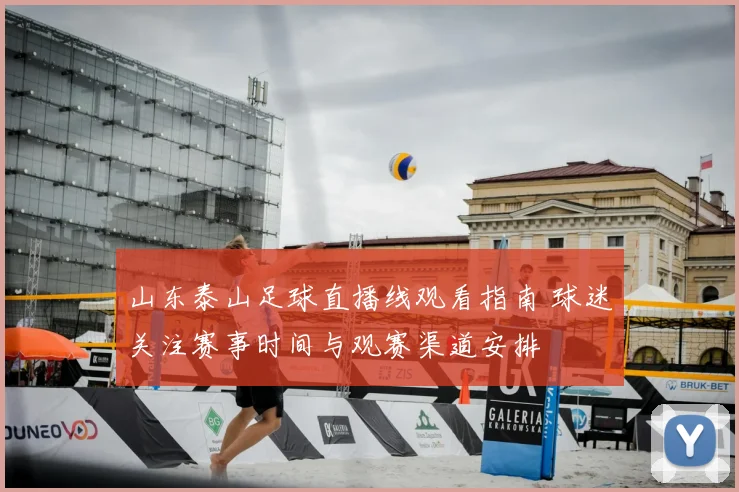 山东泰山足球直播线观看指南 球迷关注赛事时间与观赛渠道安排