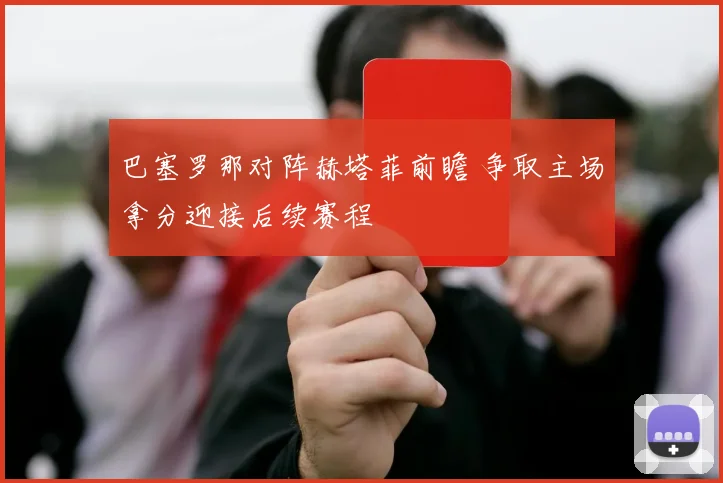 巴塞罗那对阵赫塔菲前瞻 争取主场拿分迎接后续赛程