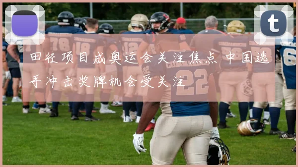 田径项目成奥运会关注焦点 中国选手冲击奖牌机会受关注