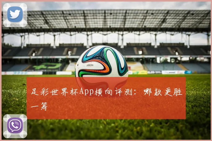 足彩世界杯App横向评测：哪款更胜一筹