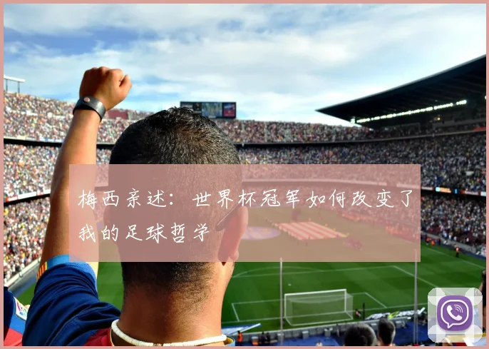 梅西亲述：世界杯冠军如何改变了我的足球哲学