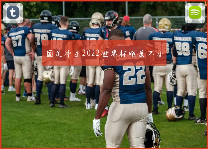 国足冲击2022世界杯难度不小